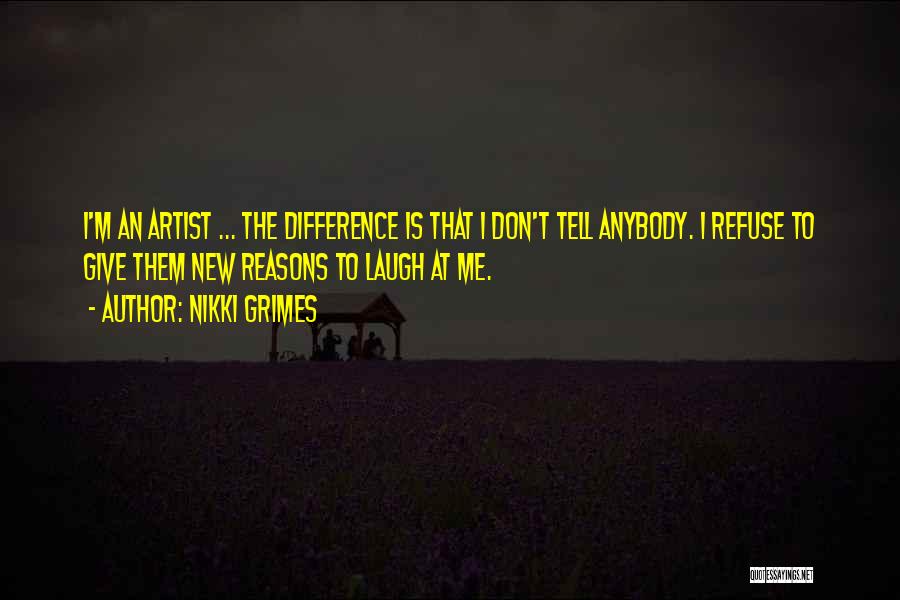 Nikki Grimes Quotes: I'm An Artist ... The Difference Is That I Don't Tell Anybody. I Refuse To Give Them New Reasons To