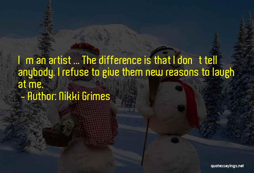 Nikki Grimes Quotes: I'm An Artist ... The Difference Is That I Don't Tell Anybody. I Refuse To Give Them New Reasons To