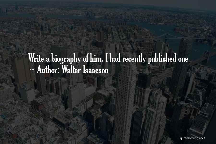 Walter Isaacson Quotes: Write A Biography Of Him. I Had Recently Published One