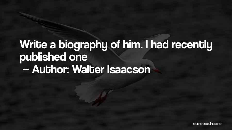 Walter Isaacson Quotes: Write A Biography Of Him. I Had Recently Published One