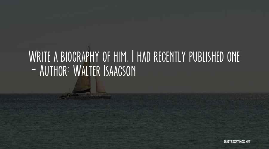 Walter Isaacson Quotes: Write A Biography Of Him. I Had Recently Published One