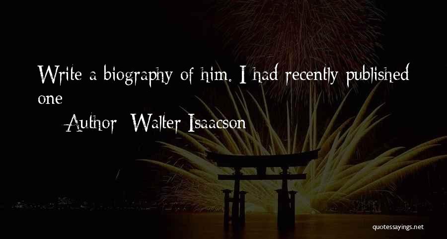 Walter Isaacson Quotes: Write A Biography Of Him. I Had Recently Published One