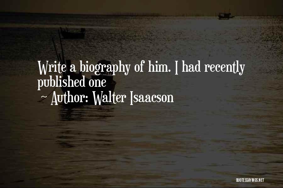 Walter Isaacson Quotes: Write A Biography Of Him. I Had Recently Published One