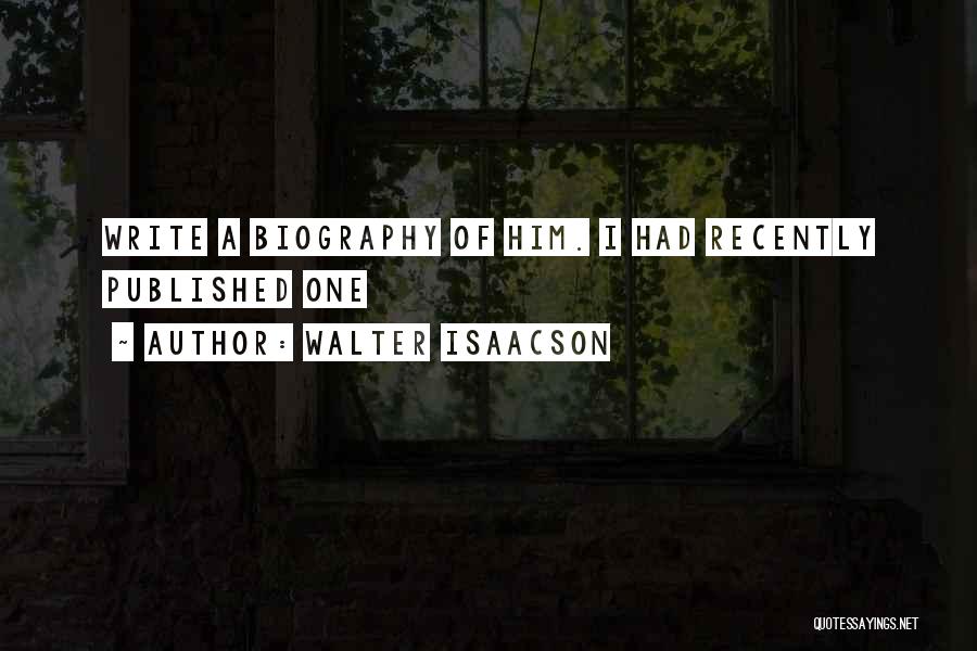 Walter Isaacson Quotes: Write A Biography Of Him. I Had Recently Published One