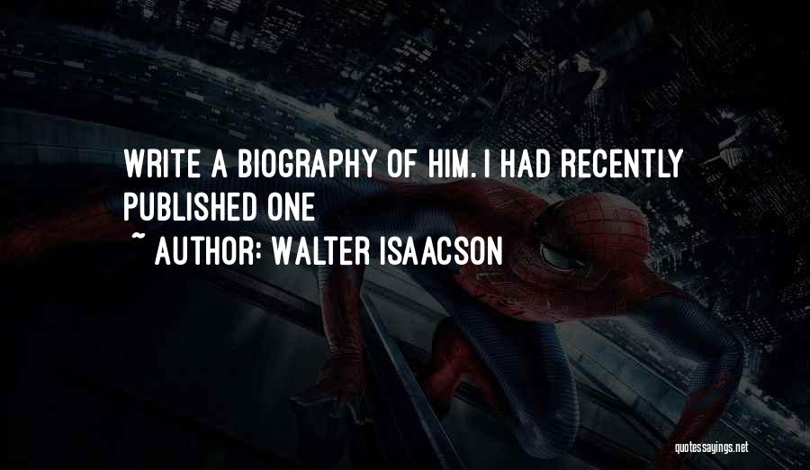 Walter Isaacson Quotes: Write A Biography Of Him. I Had Recently Published One