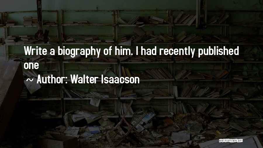 Walter Isaacson Quotes: Write A Biography Of Him. I Had Recently Published One