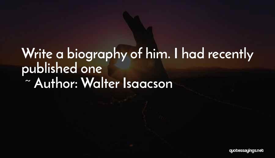 Walter Isaacson Quotes: Write A Biography Of Him. I Had Recently Published One