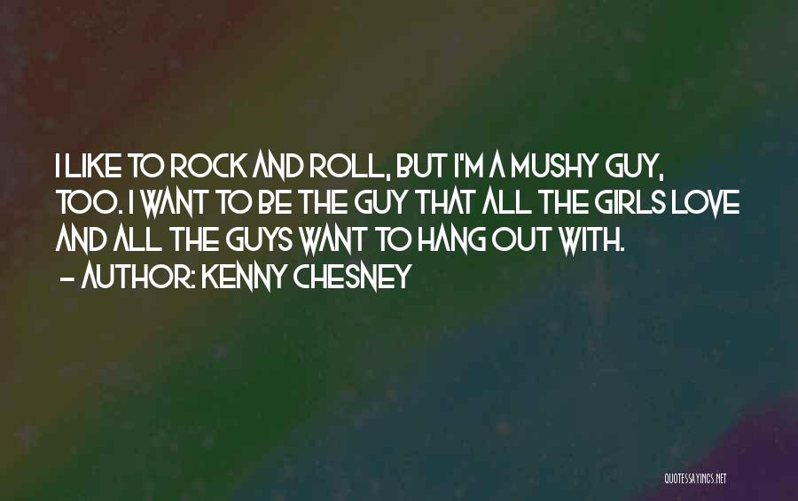 Kenny Chesney Quotes: I Like To Rock And Roll, But I'm A Mushy Guy, Too. I Want To Be The Guy That All