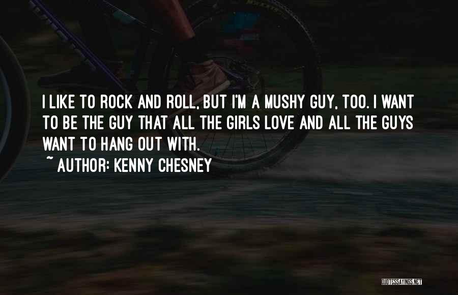 Kenny Chesney Quotes: I Like To Rock And Roll, But I'm A Mushy Guy, Too. I Want To Be The Guy That All