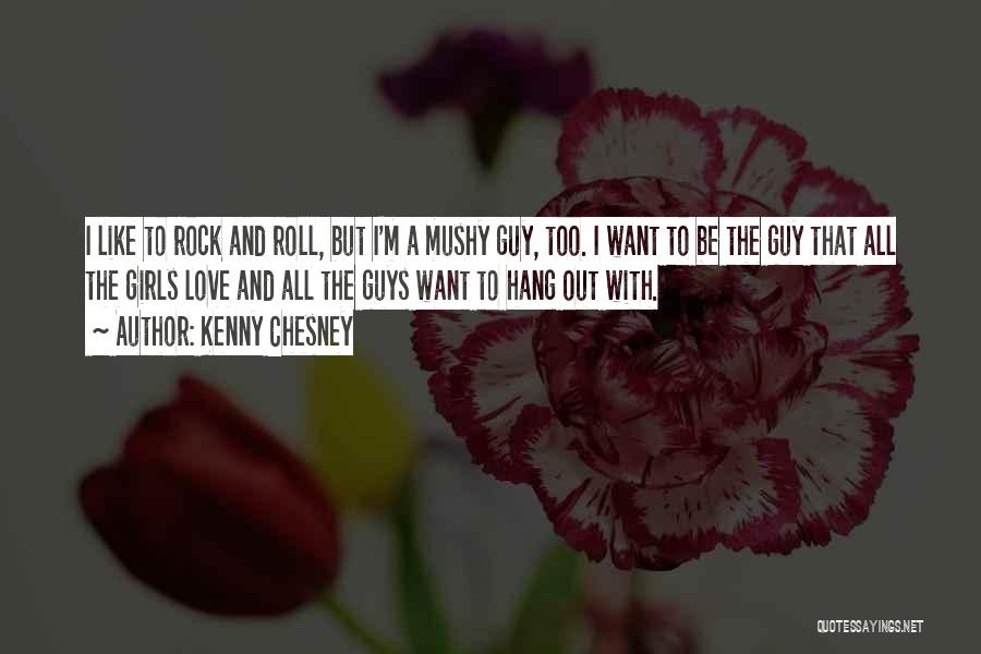 Kenny Chesney Quotes: I Like To Rock And Roll, But I'm A Mushy Guy, Too. I Want To Be The Guy That All