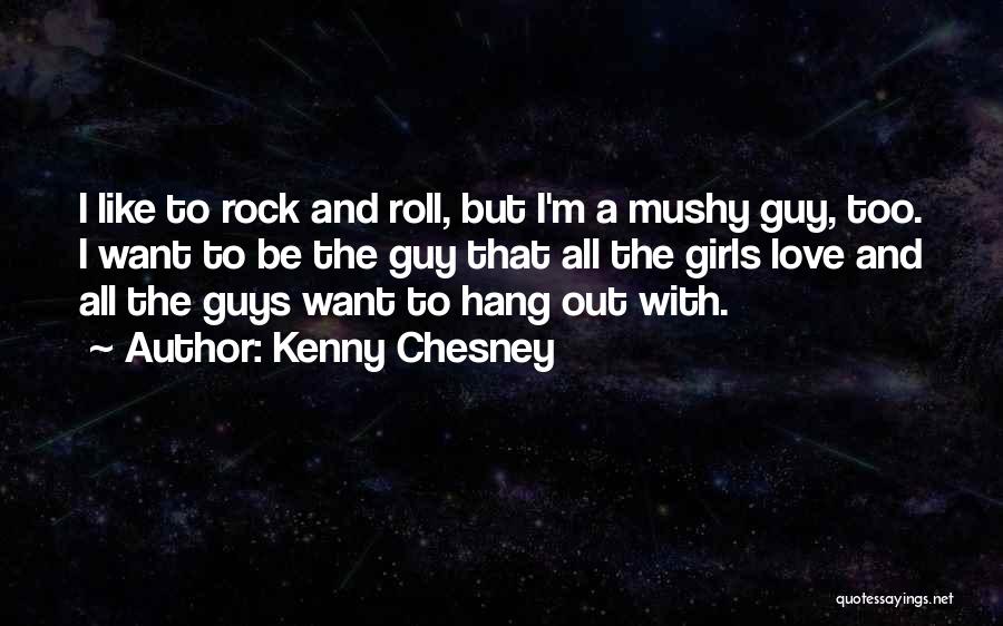 Kenny Chesney Quotes: I Like To Rock And Roll, But I'm A Mushy Guy, Too. I Want To Be The Guy That All