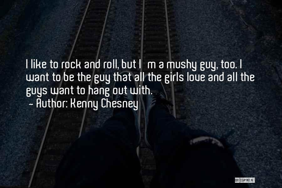 Kenny Chesney Quotes: I Like To Rock And Roll, But I'm A Mushy Guy, Too. I Want To Be The Guy That All