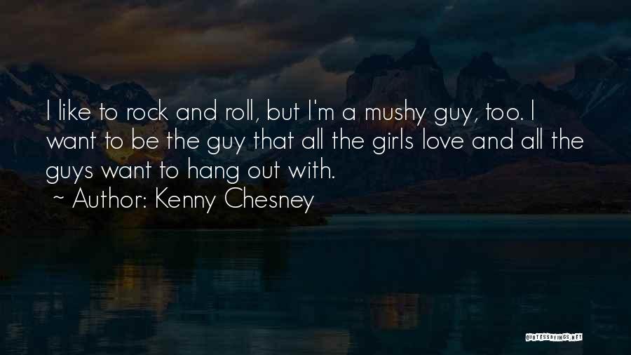 Kenny Chesney Quotes: I Like To Rock And Roll, But I'm A Mushy Guy, Too. I Want To Be The Guy That All