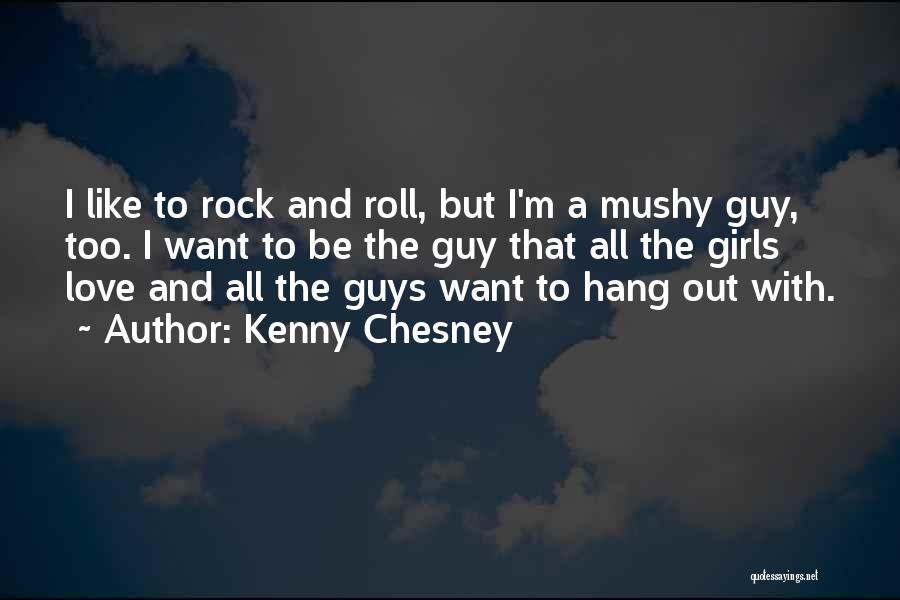 Kenny Chesney Quotes: I Like To Rock And Roll, But I'm A Mushy Guy, Too. I Want To Be The Guy That All