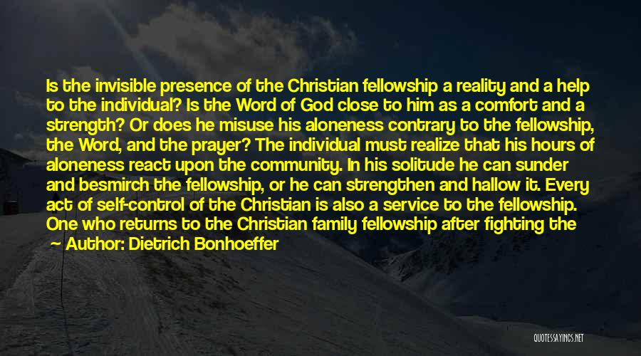 Dietrich Bonhoeffer Quotes: Is The Invisible Presence Of The Christian Fellowship A Reality And A Help To The Individual? Is The Word Of