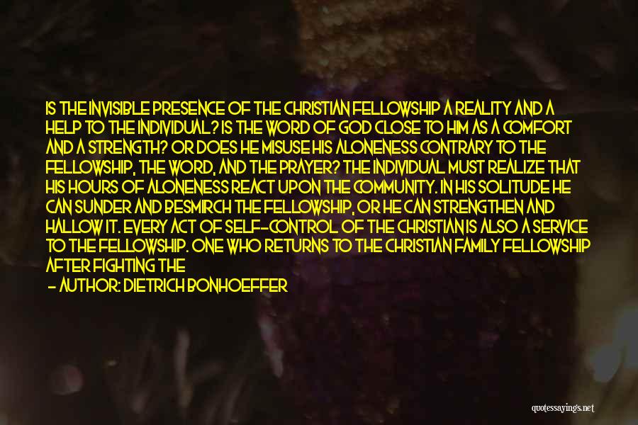 Dietrich Bonhoeffer Quotes: Is The Invisible Presence Of The Christian Fellowship A Reality And A Help To The Individual? Is The Word Of