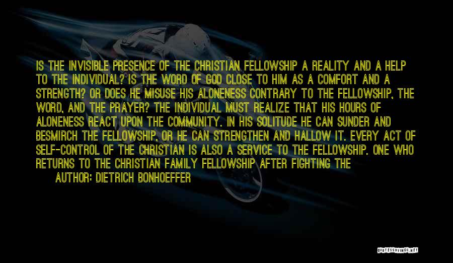 Dietrich Bonhoeffer Quotes: Is The Invisible Presence Of The Christian Fellowship A Reality And A Help To The Individual? Is The Word Of