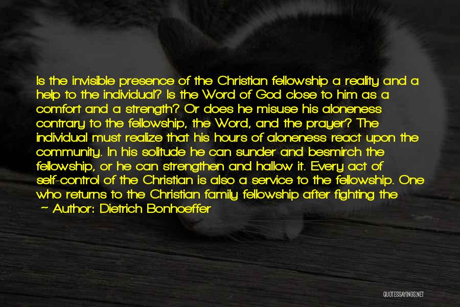 Dietrich Bonhoeffer Quotes: Is The Invisible Presence Of The Christian Fellowship A Reality And A Help To The Individual? Is The Word Of