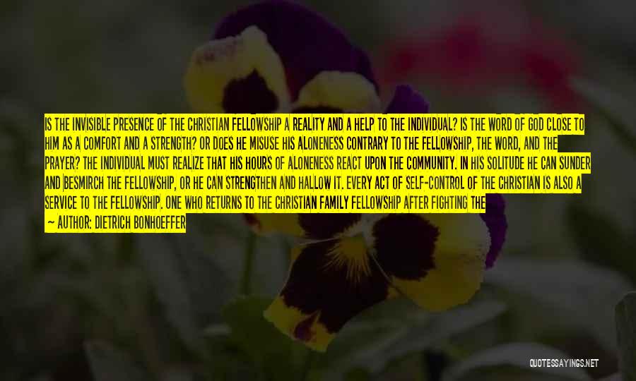 Dietrich Bonhoeffer Quotes: Is The Invisible Presence Of The Christian Fellowship A Reality And A Help To The Individual? Is The Word Of