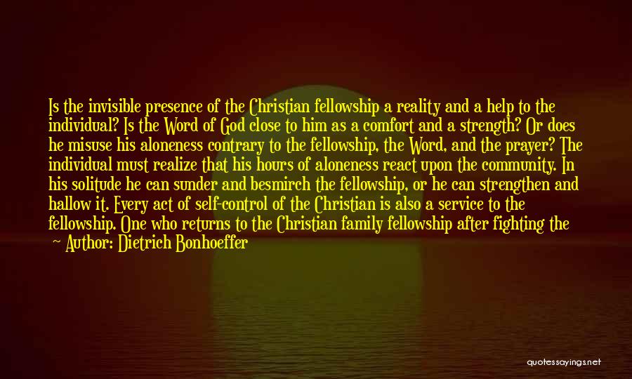 Dietrich Bonhoeffer Quotes: Is The Invisible Presence Of The Christian Fellowship A Reality And A Help To The Individual? Is The Word Of