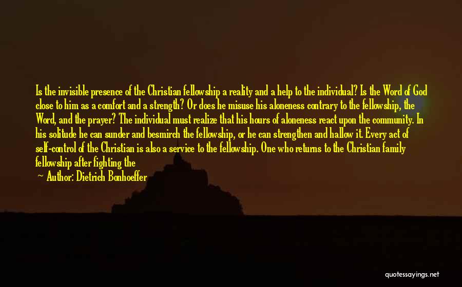 Dietrich Bonhoeffer Quotes: Is The Invisible Presence Of The Christian Fellowship A Reality And A Help To The Individual? Is The Word Of