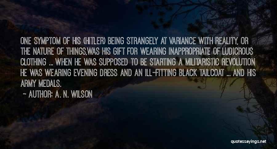 A. N. Wilson Quotes: One Symptom Of His (hitler) Being Strangely At Variance With Reality, Or The Nature Of Things,was His Gift For Wearing