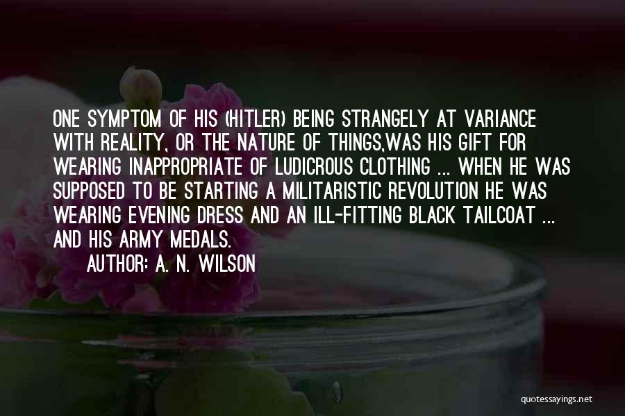 A. N. Wilson Quotes: One Symptom Of His (hitler) Being Strangely At Variance With Reality, Or The Nature Of Things,was His Gift For Wearing
