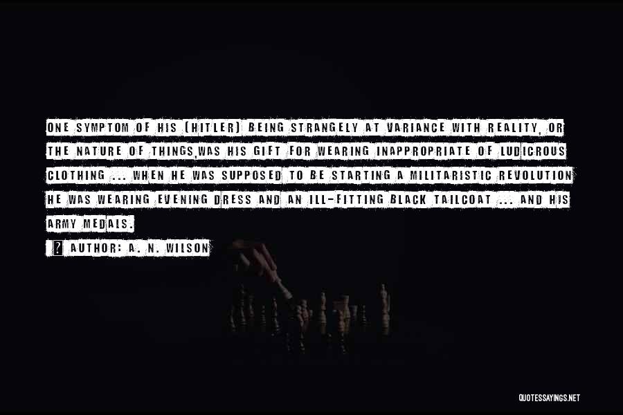 A. N. Wilson Quotes: One Symptom Of His (hitler) Being Strangely At Variance With Reality, Or The Nature Of Things,was His Gift For Wearing