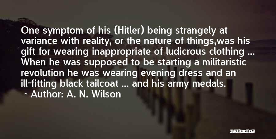 A. N. Wilson Quotes: One Symptom Of His (hitler) Being Strangely At Variance With Reality, Or The Nature Of Things,was His Gift For Wearing