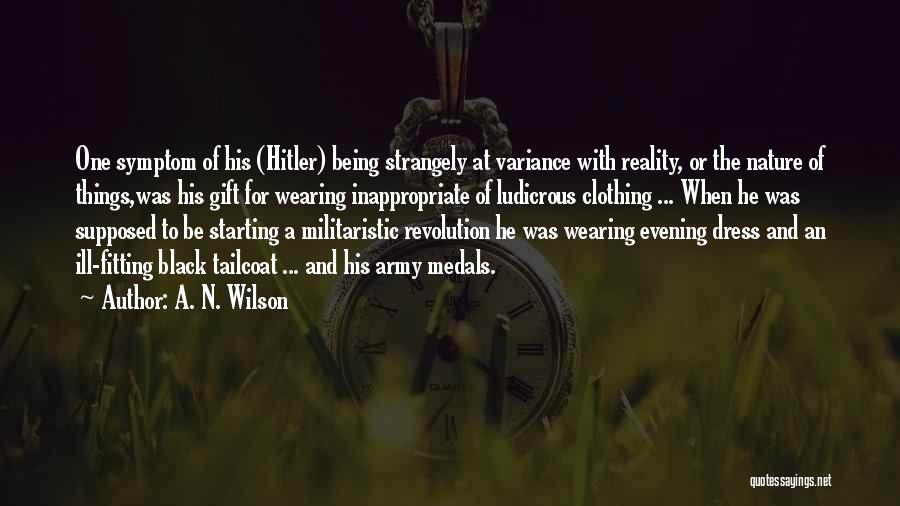 A. N. Wilson Quotes: One Symptom Of His (hitler) Being Strangely At Variance With Reality, Or The Nature Of Things,was His Gift For Wearing