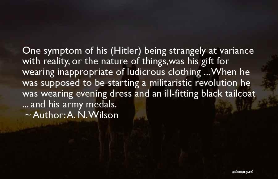 A. N. Wilson Quotes: One Symptom Of His (hitler) Being Strangely At Variance With Reality, Or The Nature Of Things,was His Gift For Wearing