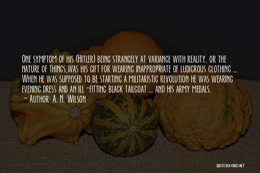 A. N. Wilson Quotes: One Symptom Of His (hitler) Being Strangely At Variance With Reality, Or The Nature Of Things,was His Gift For Wearing