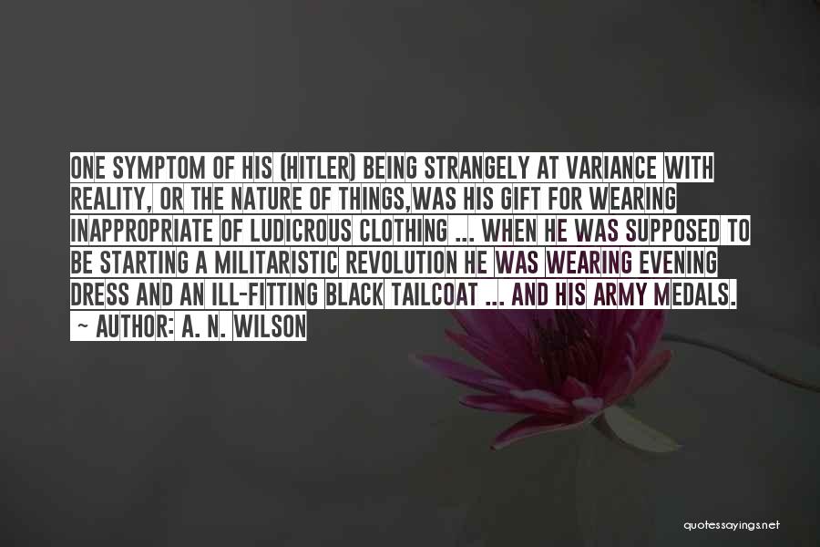 A. N. Wilson Quotes: One Symptom Of His (hitler) Being Strangely At Variance With Reality, Or The Nature Of Things,was His Gift For Wearing