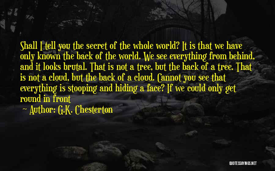 G.K. Chesterton Quotes: Shall I Tell You The Secret Of The Whole World? It Is That We Have Only Known The Back Of