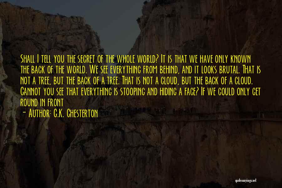 G.K. Chesterton Quotes: Shall I Tell You The Secret Of The Whole World? It Is That We Have Only Known The Back Of