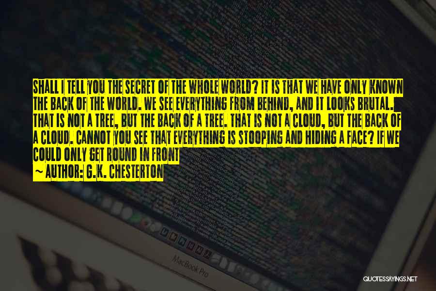G.K. Chesterton Quotes: Shall I Tell You The Secret Of The Whole World? It Is That We Have Only Known The Back Of