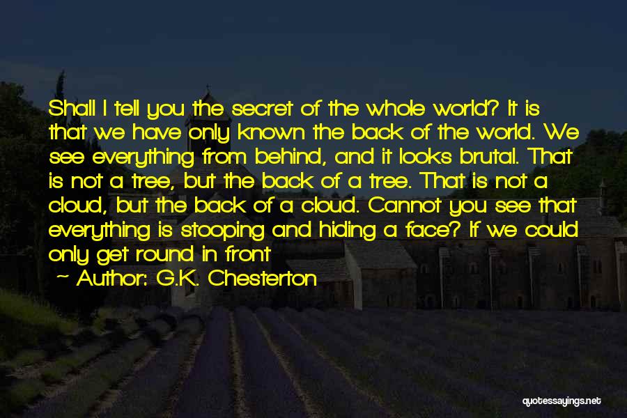 G.K. Chesterton Quotes: Shall I Tell You The Secret Of The Whole World? It Is That We Have Only Known The Back Of