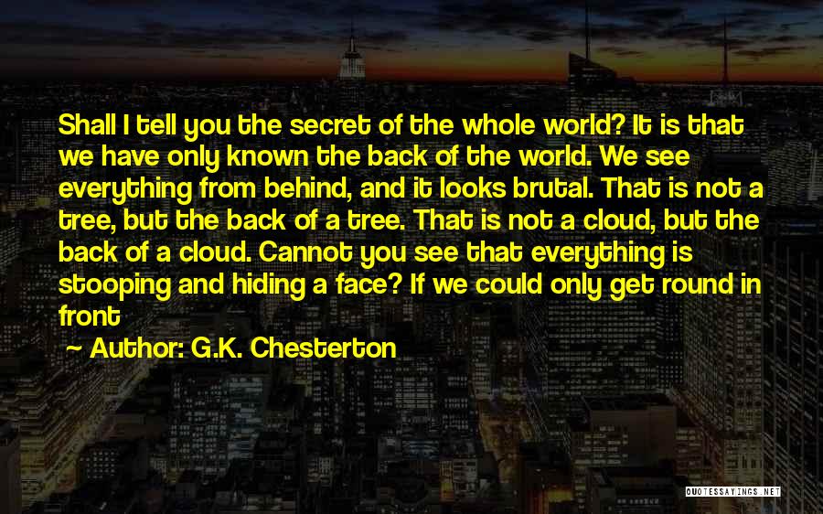 G.K. Chesterton Quotes: Shall I Tell You The Secret Of The Whole World? It Is That We Have Only Known The Back Of