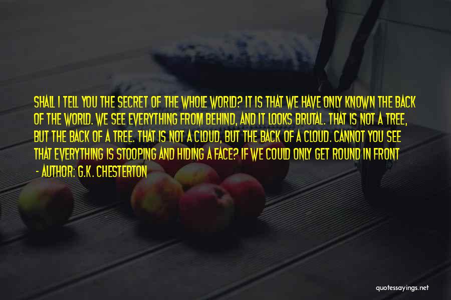 G.K. Chesterton Quotes: Shall I Tell You The Secret Of The Whole World? It Is That We Have Only Known The Back Of