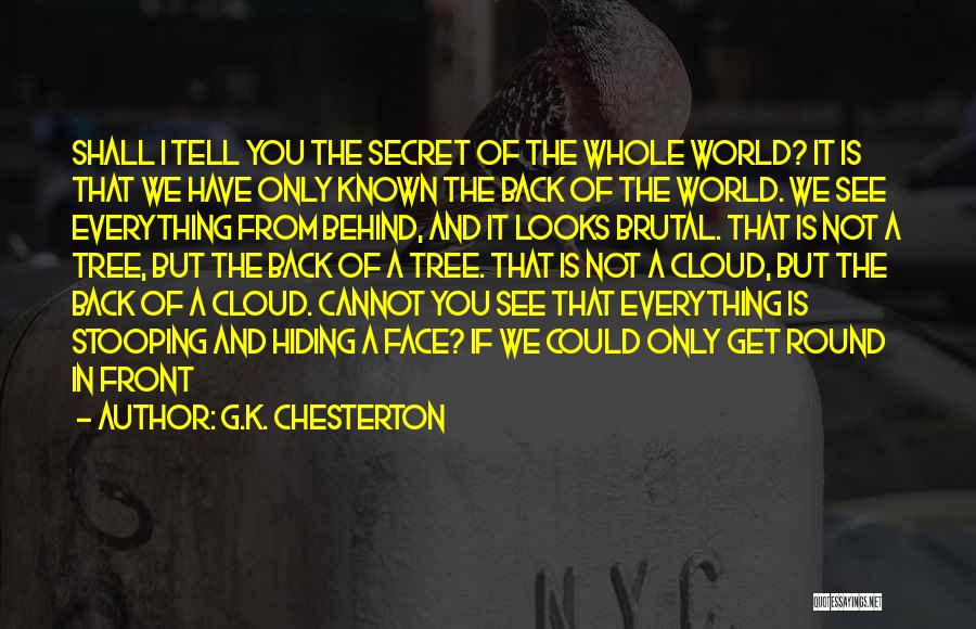 G.K. Chesterton Quotes: Shall I Tell You The Secret Of The Whole World? It Is That We Have Only Known The Back Of