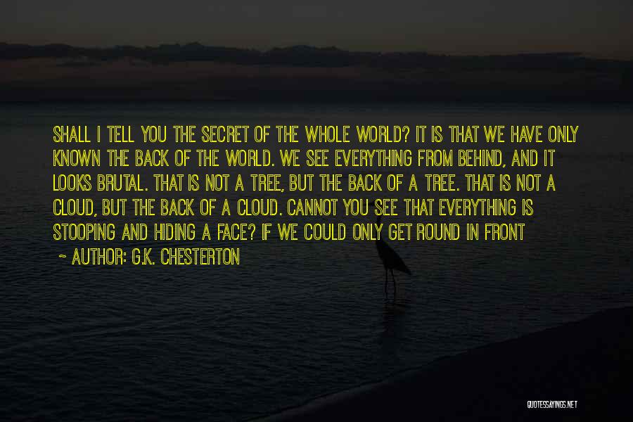 G.K. Chesterton Quotes: Shall I Tell You The Secret Of The Whole World? It Is That We Have Only Known The Back Of
