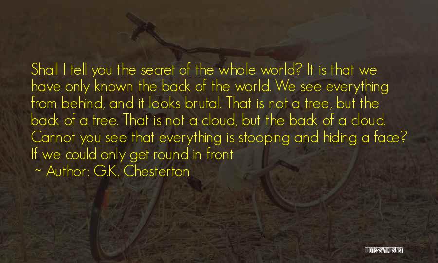 G.K. Chesterton Quotes: Shall I Tell You The Secret Of The Whole World? It Is That We Have Only Known The Back Of