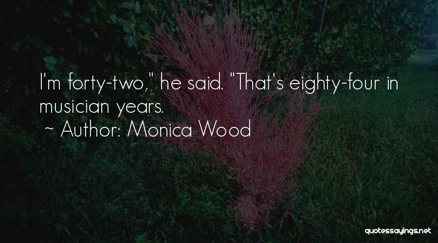Monica Wood Quotes: I'm Forty-two, He Said. That's Eighty-four In Musician Years.