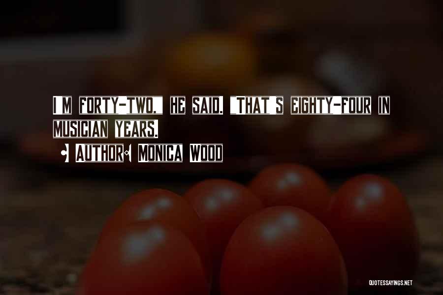Monica Wood Quotes: I'm Forty-two, He Said. That's Eighty-four In Musician Years.