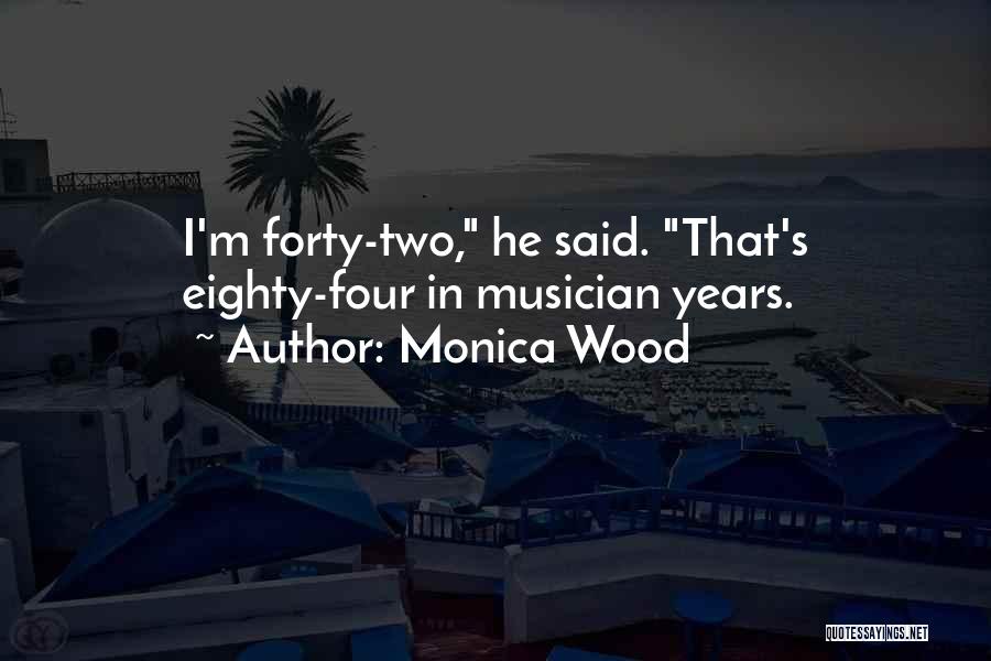 Monica Wood Quotes: I'm Forty-two, He Said. That's Eighty-four In Musician Years.