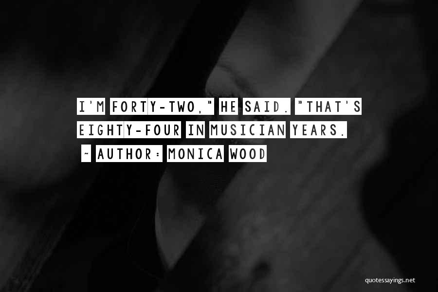 Monica Wood Quotes: I'm Forty-two, He Said. That's Eighty-four In Musician Years.
