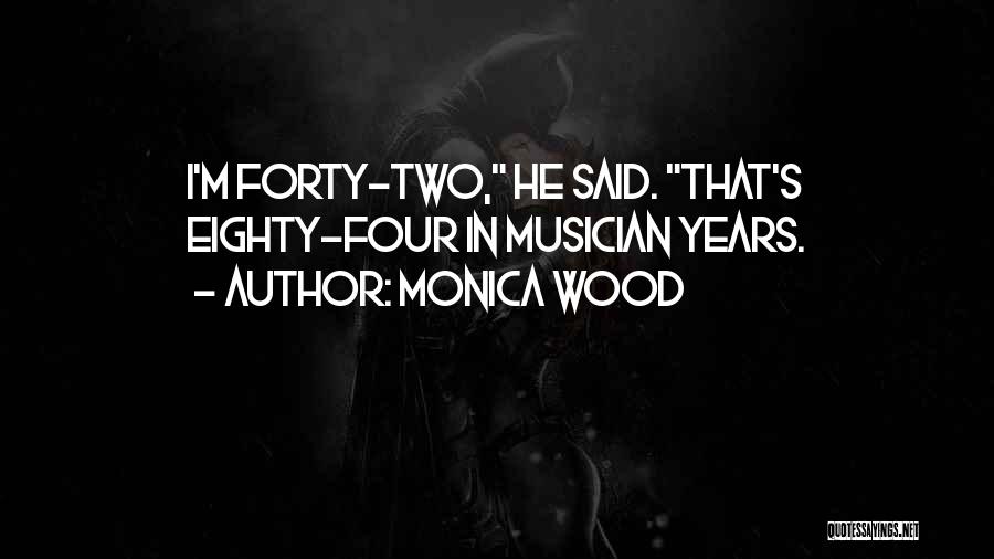 Monica Wood Quotes: I'm Forty-two, He Said. That's Eighty-four In Musician Years.