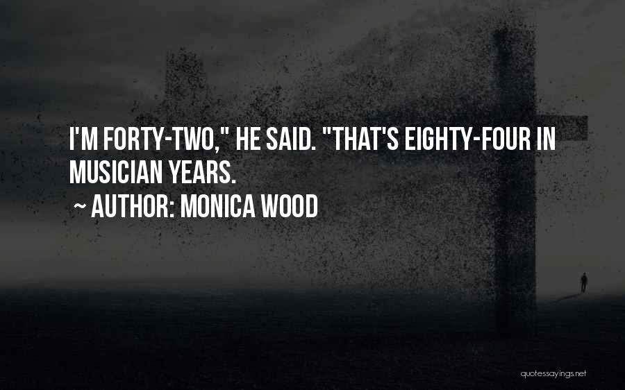 Monica Wood Quotes: I'm Forty-two, He Said. That's Eighty-four In Musician Years.