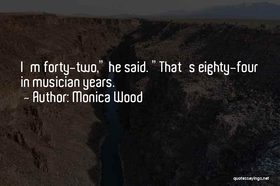 Monica Wood Quotes: I'm Forty-two, He Said. That's Eighty-four In Musician Years.