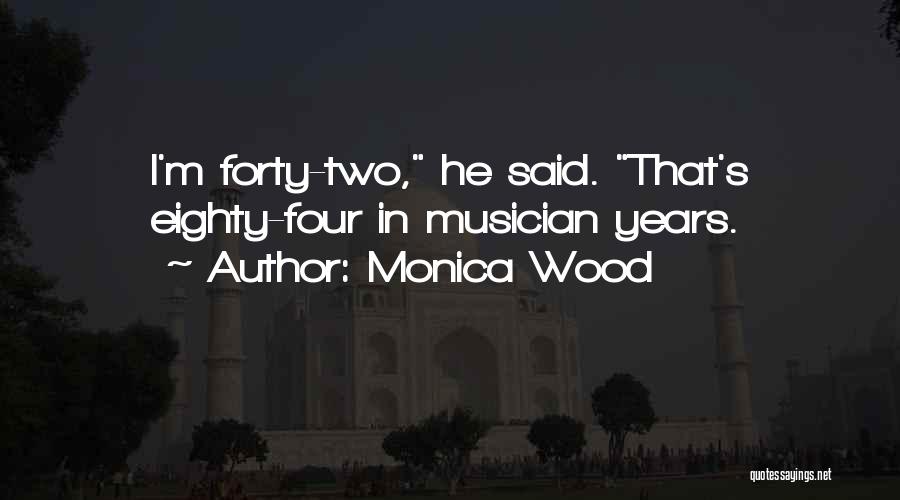Monica Wood Quotes: I'm Forty-two, He Said. That's Eighty-four In Musician Years.